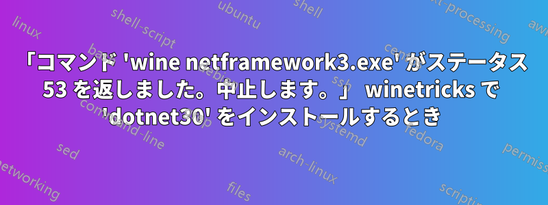 「コマンド 'wine netframework3.exe' がステータス 53 を返しました。中止します。」 winetricks で 'dotnet30' をインストールするとき