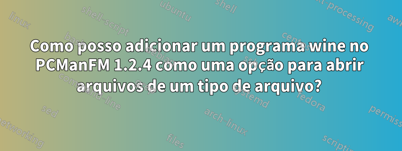 Como posso adicionar um programa wine no PCManFM 1.2.4 como uma opção para abrir arquivos de um tipo de arquivo?