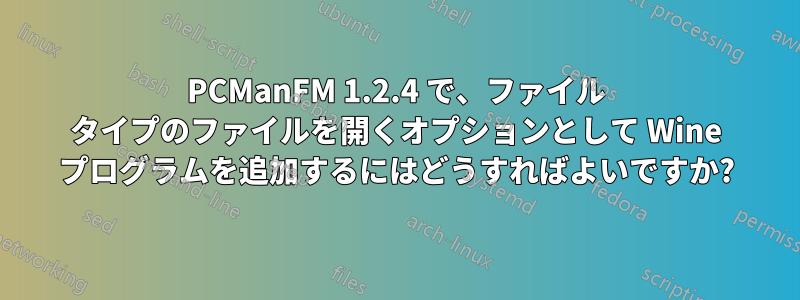 PCManFM 1.2.4 で、ファイル タイプのファイルを開くオプションとして Wine プログラムを追加するにはどうすればよいですか?