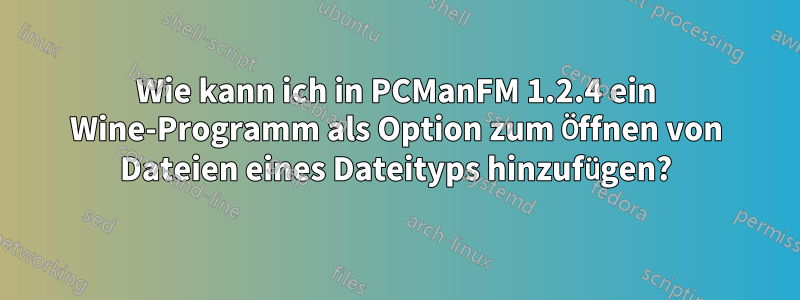 Wie kann ich in PCManFM 1.2.4 ein Wine-Programm als Option zum Öffnen von Dateien eines Dateityps hinzufügen?