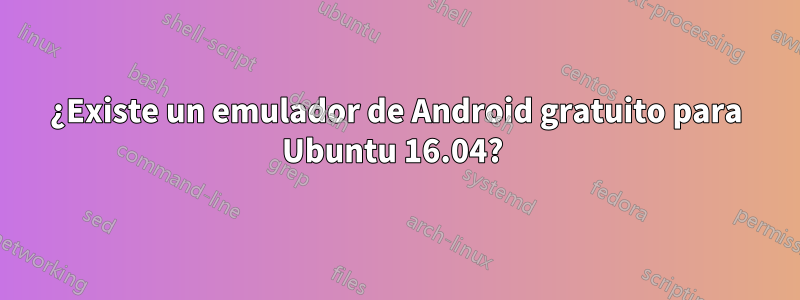 ¿Existe un emulador de Android gratuito para Ubuntu 16.04? 