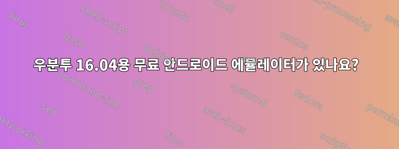 우분투 16.04용 무료 안드로이드 에뮬레이터가 있나요? 