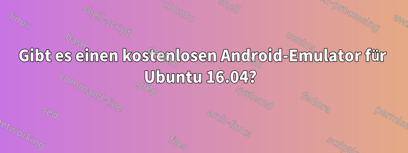 Gibt es einen kostenlosen Android-Emulator für Ubuntu 16.04? 