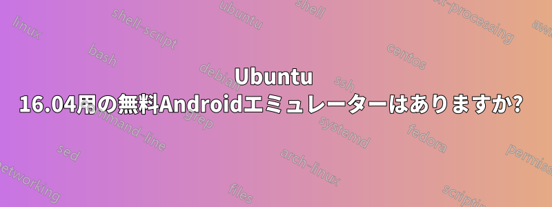 Ubuntu 16.04用の無料Androidエミュレーターはありますか? 