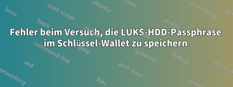 Fehler beim Versuch, die LUKS-HDD-Passphrase im Schlüssel-Wallet zu speichern