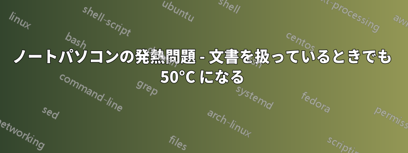 ノートパソコンの発熱問題 - 文書を扱っているときでも 50°C になる