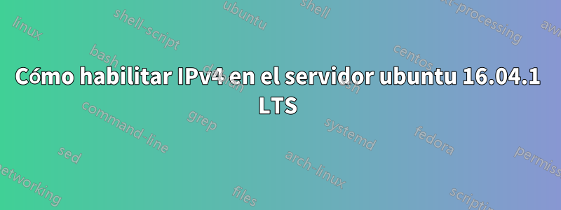 Cómo habilitar IPv4 en el servidor ubuntu 16.04.1 LTS