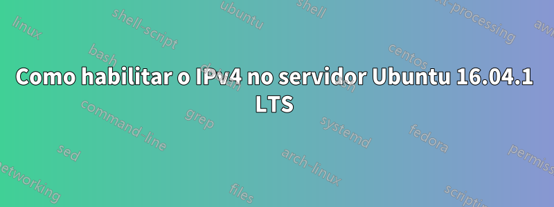 Como habilitar o IPv4 no servidor Ubuntu 16.04.1 LTS