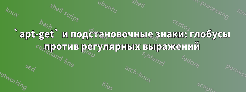 `apt-get` и подстановочные знаки: глобусы против регулярных выражений