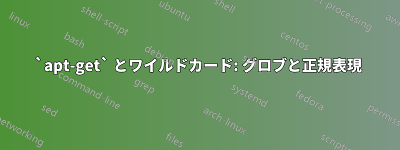 `apt-get` とワイルドカード: グロブと正規表現