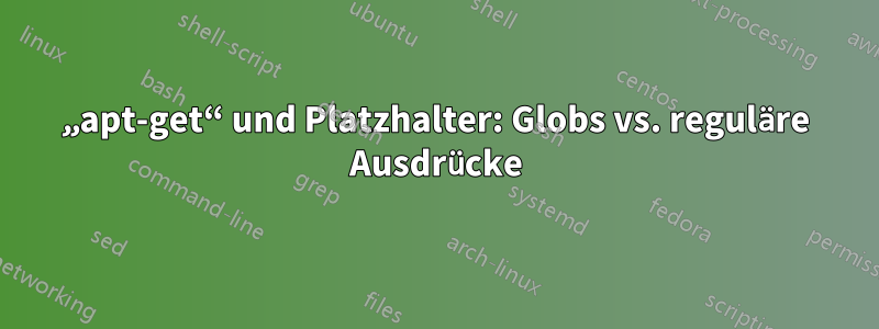 „apt-get“ und Platzhalter: Globs vs. reguläre Ausdrücke