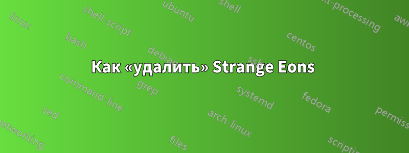 Как «удалить» Strange Eons