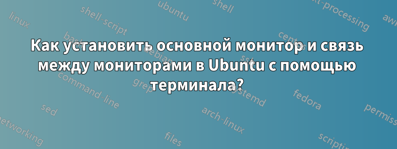 Как установить основной монитор и связь между мониторами в Ubuntu с помощью терминала?