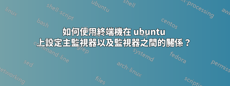 如何使用終端機在 ubuntu 上設定主監視器以及監視器之間的關係？