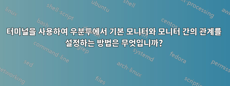 터미널을 사용하여 우분투에서 기본 모니터와 모니터 간의 관계를 설정하는 방법은 무엇입니까?