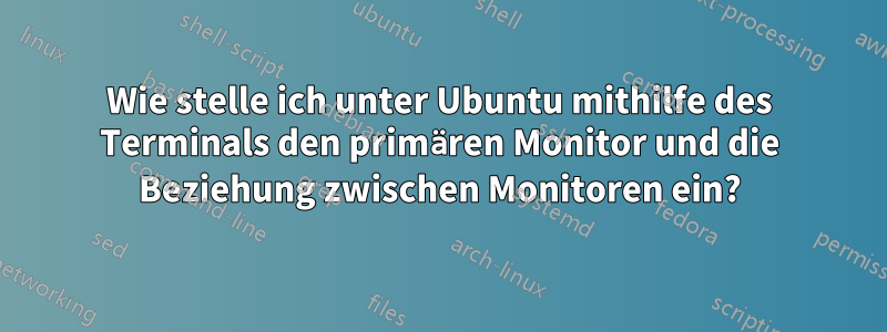 Wie stelle ich unter Ubuntu mithilfe des Terminals den primären Monitor und die Beziehung zwischen Monitoren ein?