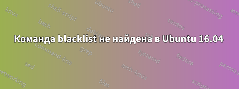 Команда blacklist не найдена в Ubuntu 16.04