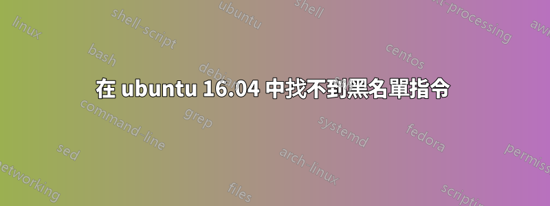 在 ubuntu 16.04 中找不到黑名單指令