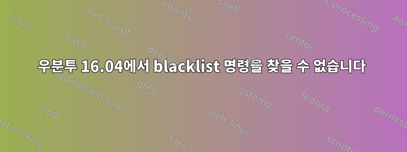 우분투 16.04에서 blacklist 명령을 찾을 수 없습니다