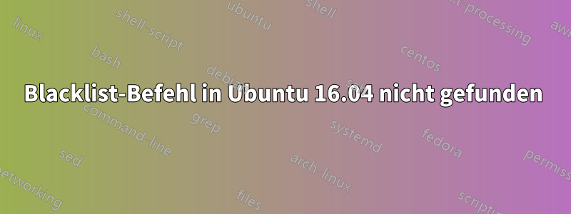 Blacklist-Befehl in Ubuntu 16.04 nicht gefunden