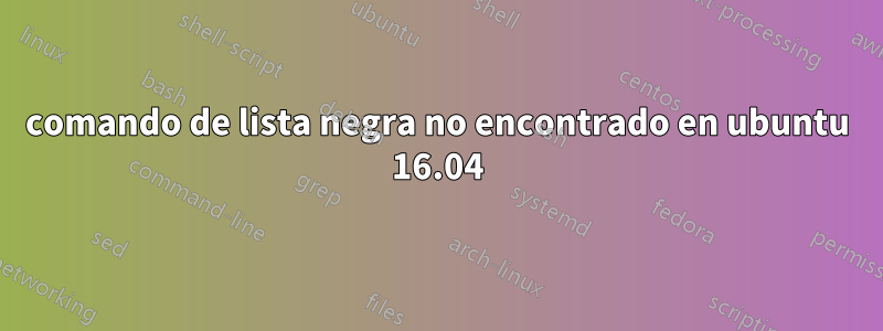 comando de lista negra no encontrado en ubuntu 16.04