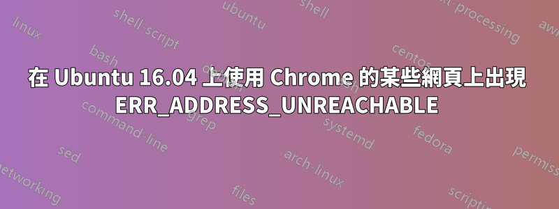 在 Ubuntu 16.04 上使用 Chrome 的某些網頁上出現 ERR_ADDRESS_UNREACHABLE