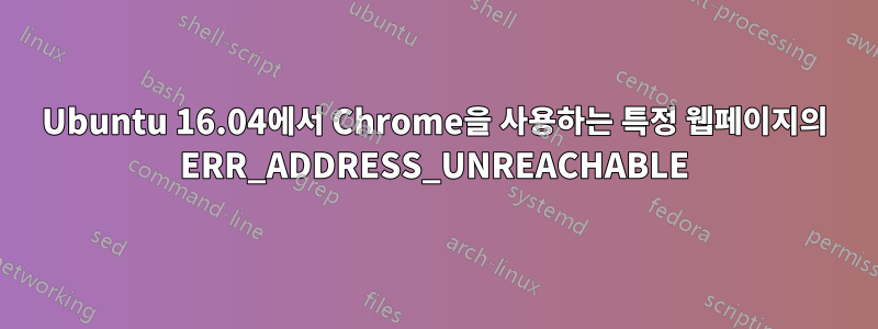 Ubuntu 16.04에서 Chrome을 사용하는 특정 웹페이지의 ERR_ADDRESS_UNREACHABLE