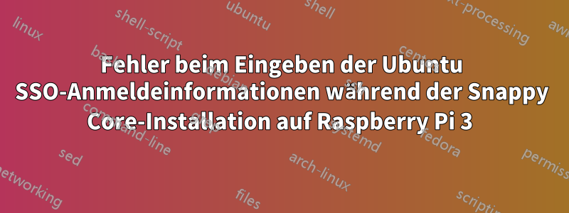 Fehler beim Eingeben der Ubuntu SSO-Anmeldeinformationen während der Snappy Core-Installation auf Raspberry Pi 3 