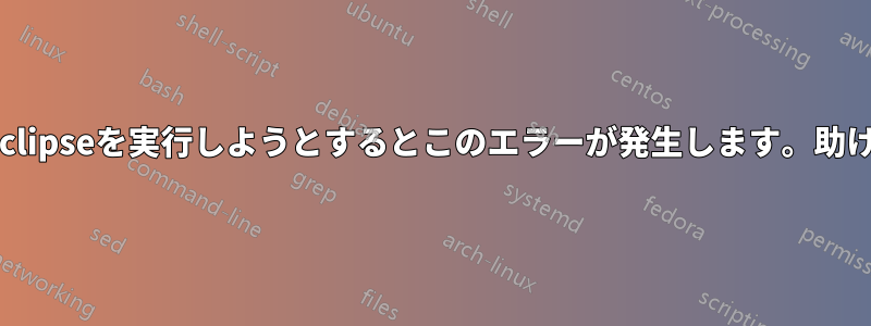 UbuntuでEclipseを実行しようとするとこのエラーが発生します。助けてください