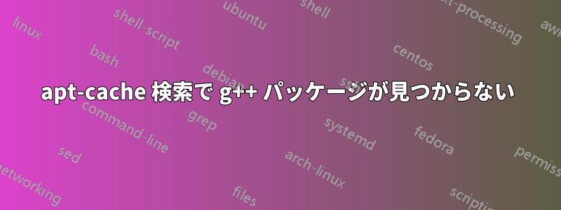 apt-cache 検索で g++ パッケージが見つからない