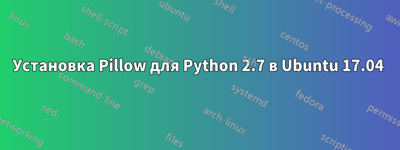 Установка Pillow для Python 2.7 в Ubuntu 17.04