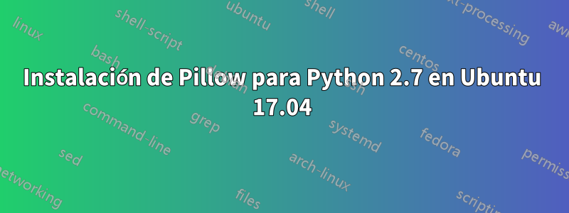 Instalación de Pillow para Python 2.7 en Ubuntu 17.04