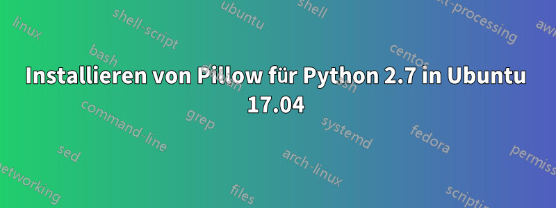 Installieren von Pillow für Python 2.7 in Ubuntu 17.04