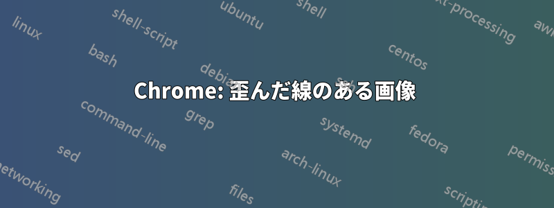 Chrome: 歪んだ線のある画像