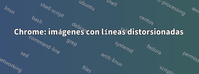 Chrome: imágenes con líneas distorsionadas