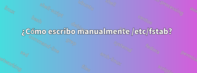 ¿Cómo escribo manualmente /etc/fstab? 