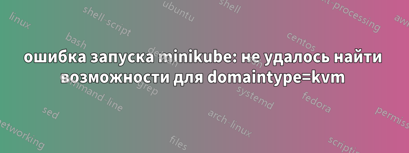 ошибка запуска minikube: не удалось найти возможности для domaintype=kvm