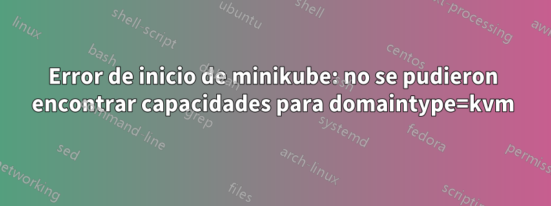 Error de inicio de minikube: no se pudieron encontrar capacidades para domaintype=kvm