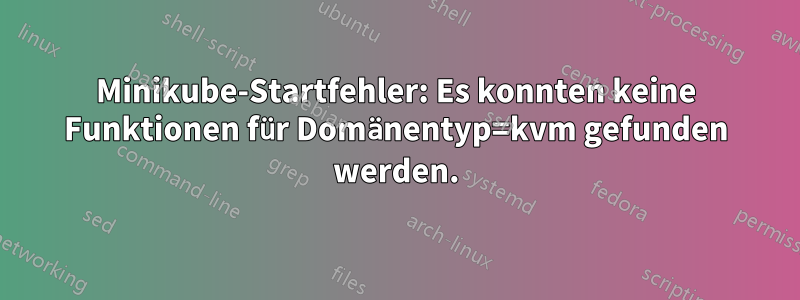 Minikube-Startfehler: Es konnten keine Funktionen für Domänentyp=kvm gefunden werden.