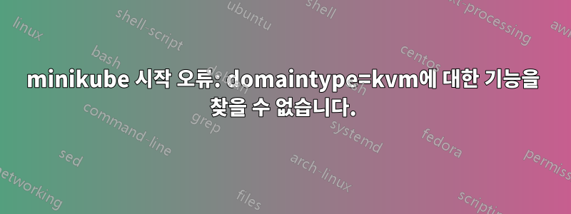 minikube 시작 오류: domaintype=kvm에 대한 기능을 찾을 수 없습니다.