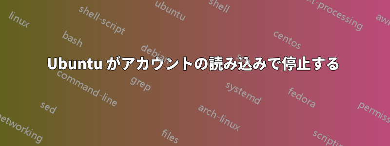 Ubuntu がアカウントの読み込みで停止する