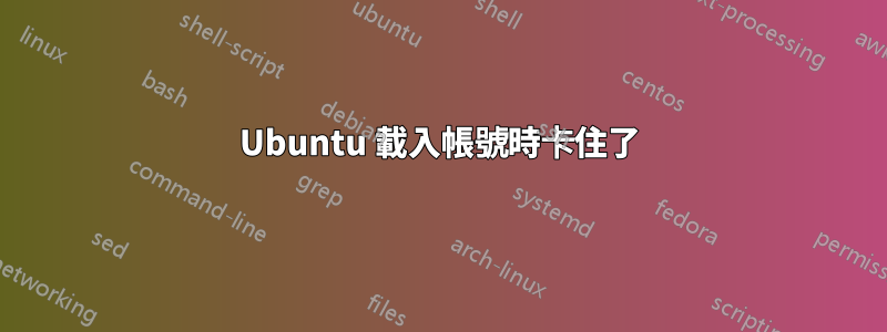 Ubuntu 載入帳號時卡住了