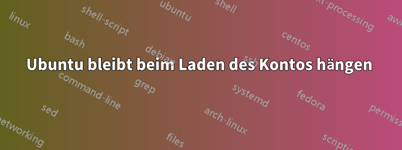 Ubuntu bleibt beim Laden des Kontos hängen