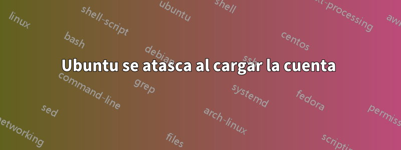 Ubuntu se atasca al cargar la cuenta