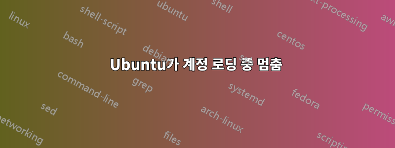 Ubuntu가 계정 로딩 중 멈춤