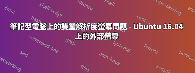 筆記型電腦上的雙重解析度螢幕問題 - Ubuntu 16.04 上的外部螢幕