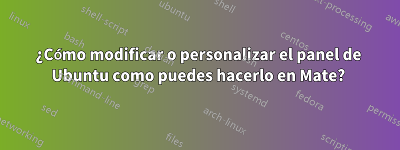 ¿Cómo modificar o personalizar el panel de Ubuntu como puedes hacerlo en Mate?