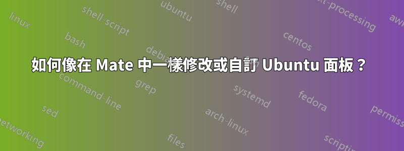 如何像在 Mate 中一樣修改或自訂 Ubuntu 面板？