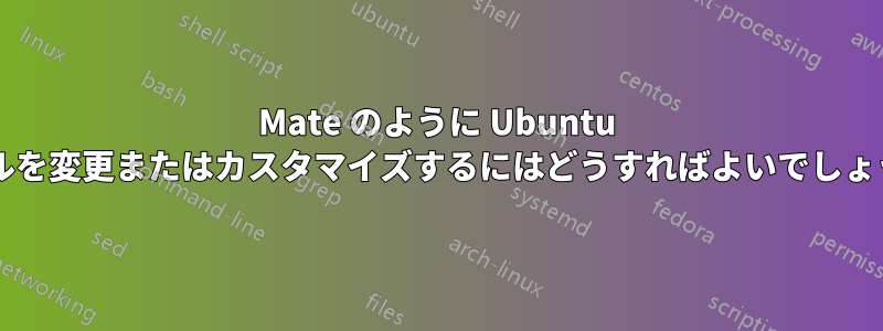 Mate のように Ubuntu パネルを変更またはカスタマイズするにはどうすればよいでしょうか?