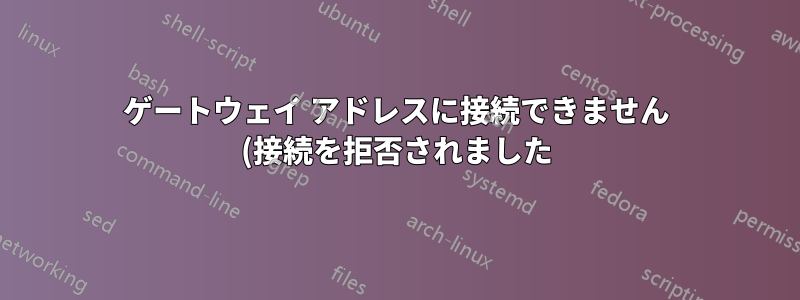 ゲートウェイ アドレスに接続できません (接続を拒否されました)。